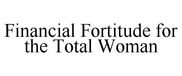  FINANCIAL FORTITUDE FOR THE TOTAL WOMAN