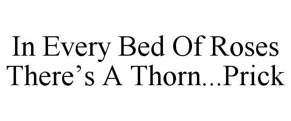  IN EVERY BED OF ROSES THERE'S A THORN...PRICK