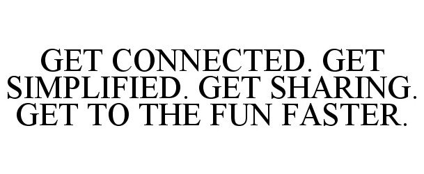  GET CONNECTED. GET SIMPLIFIED. GET SHARING. GET TO THE FUN FASTER.
