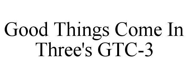 Trademark Logo GOOD THINGS COME IN THREE'S GTC-3
