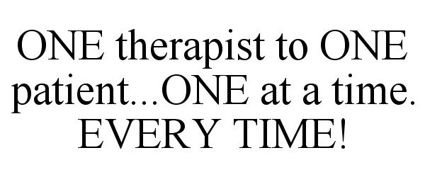  ONE THERAPIST TO ONE PATIENT...ONE AT A TIME. EVERY TIME!