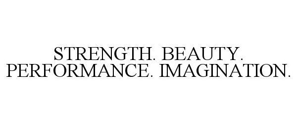  STRENGTH. BEAUTY. PERFORMANCE. IMAGINATION.