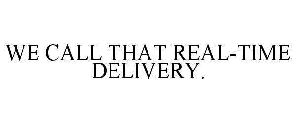  WE CALL THAT REAL-TIME DELIVERY.