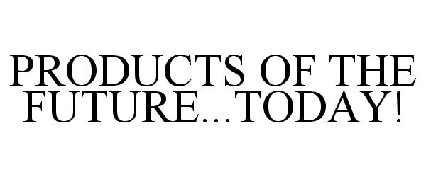 Trademark Logo PRODUCTS OF THE FUTURE...TODAY!