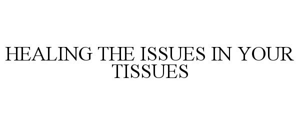  HEALING THE ISSUES IN YOUR TISSUES