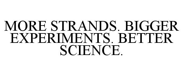  MORE STRANDS. BIGGER EXPERIMENTS. BETTER SCIENCE.