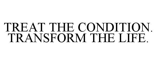  TREAT THE CONDITION. TRANSFORM THE LIFE.