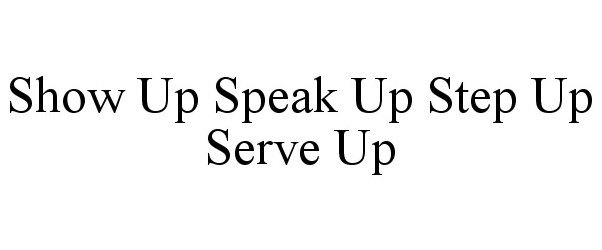  SHOW UP SPEAK UP STEP UP SERVE UP