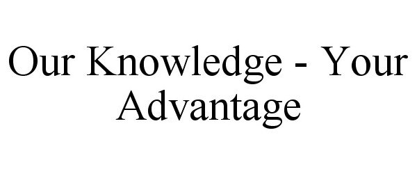  OUR KNOWLEDGE - YOUR ADVANTAGE