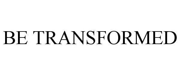  BE TRANSFORMED