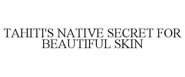  TAHITI'S NATIVE SECRET FOR BEAUTIFUL SKIN