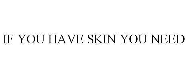  IF YOU HAVE SKIN YOU NEED