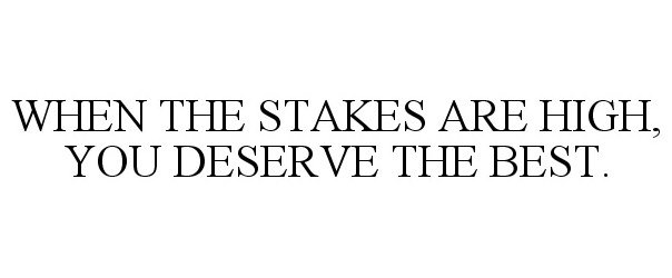  WHEN THE STAKES ARE HIGH, YOU DESERVE THE BEST.