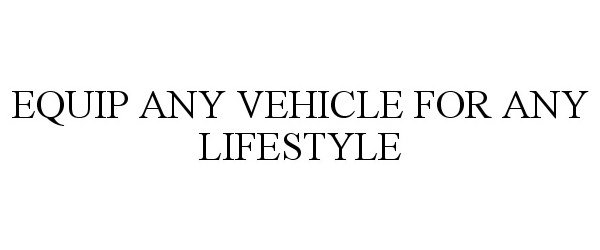  EQUIP ANY VEHICLE FOR ANY LIFESTYLE