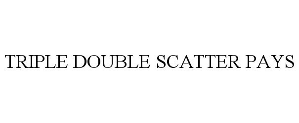 Trademark Logo TRIPLE DOUBLE SCATTER PAYS