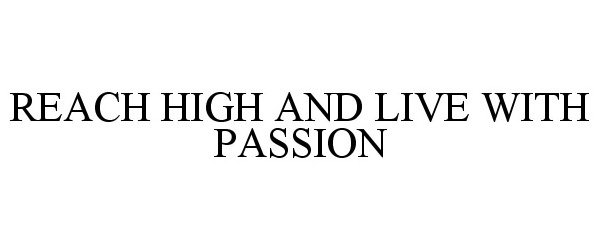 Trademark Logo REACH HIGH AND LIVE WITH PASSION