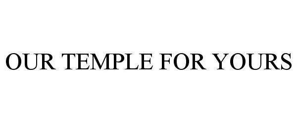 Trademark Logo OUR TEMPLE FOR YOURS