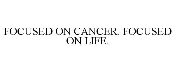  FOCUSED ON CANCER. FOCUSED ON LIFE.