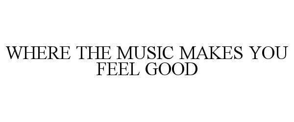  WHERE THE MUSIC MAKES YOU FEEL GOOD