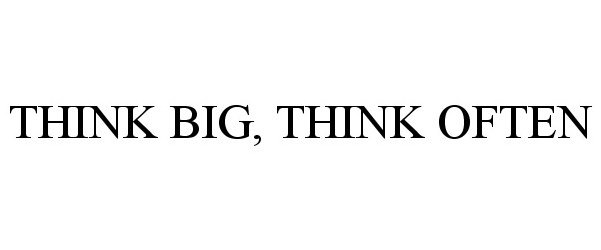  THINK BIG, THINK OFTEN