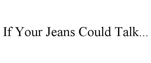 Trademark Logo IF YOUR JEANS COULD TALK...