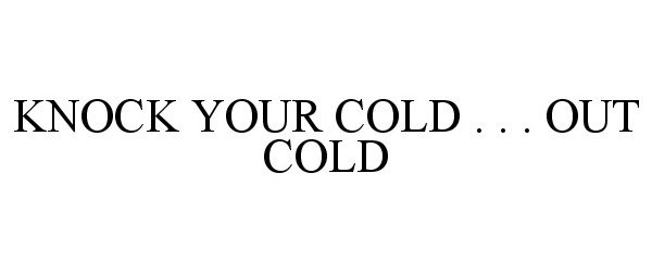 Trademark Logo KNOCK YOUR COLD . . . OUT COLD