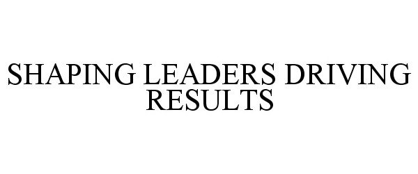 Trademark Logo SHAPING LEADERS DRIVING RESULTS