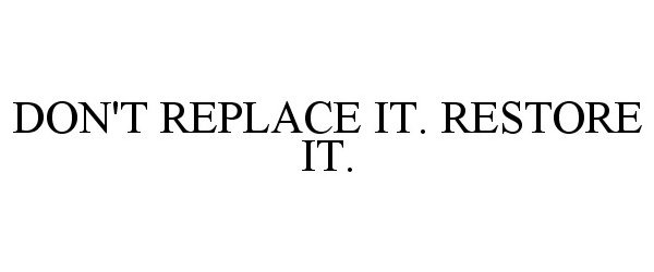  DON'T REPLACE IT. RESTORE IT.
