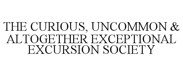  THE CURIOUS, UNCOMMON &amp; ALTOGETHER EXCEPTIONAL EXCURSION SOCIETY