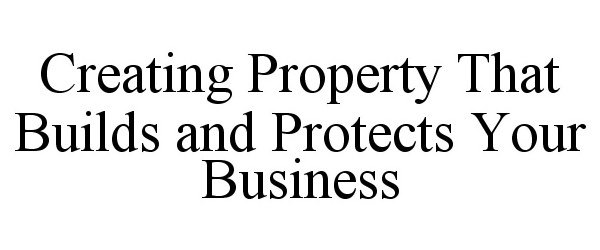  CREATING PROPERTY THAT BUILDS AND PROTECTS YOUR BUSINESS