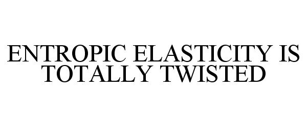  ENTROPIC ELASTICITY IS TOTALLY TWISTED