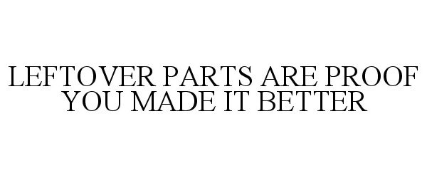  LEFTOVER PARTS ARE PROOF YOU MADE IT BETTER