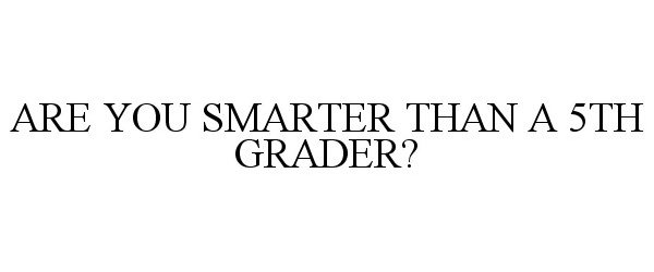 ARE YOU SMARTER THAN A 5TH GRADER?