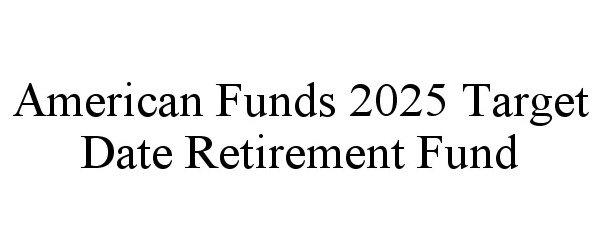  AMERICAN FUNDS 2025 TARGET DATE RETIREMENT FUND