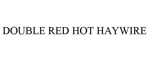 Trademark Logo DOUBLE RED HOT HAYWIRE
