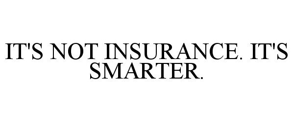  IT'S NOT INSURANCE. IT'S SMARTER.