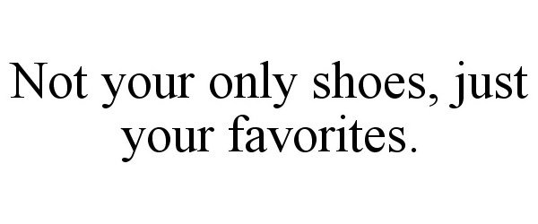  NOT YOUR ONLY SHOES, JUST YOUR FAVORITES.