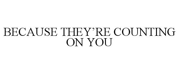 Trademark Logo BECAUSE THEY'RE COUNTING ON YOU