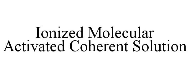 Trademark Logo IONIZED MOLECULAR ACTIVATED COHERENT SOLUTION