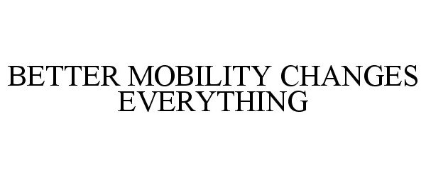 Trademark Logo BETTER MOBILITY CHANGES EVERYTHING