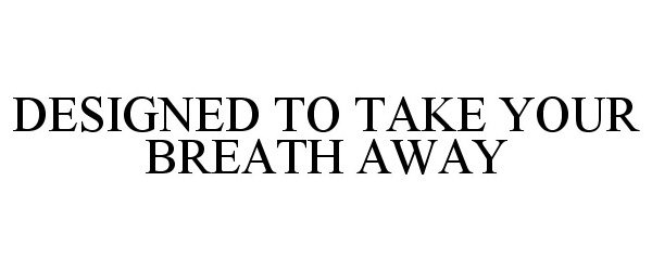 Trademark Logo DESIGNED TO TAKE YOUR BREATH AWAY