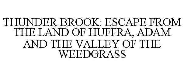  THUNDER BROOK: ESCAPE FROM THE LAND OF HUFFRA, ADAM AND THE VALLEY OF THE WEEDGRASS