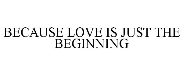  BECAUSE LOVE IS JUST THE BEGINNING