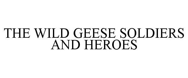  THE WILD GEESE SOLDIERS AND HEROES