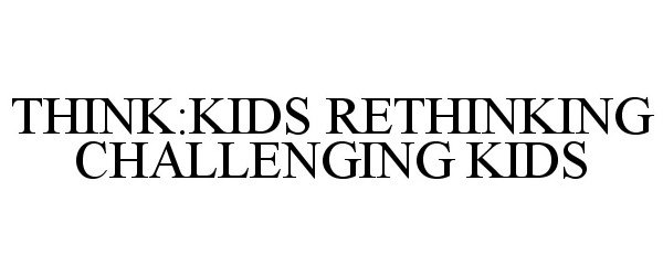  THINK:KIDS RETHINKING CHALLENGING KIDS