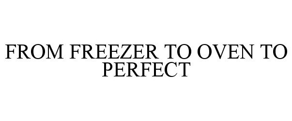 Trademark Logo FROM FREEZER TO OVEN TO PERFECT