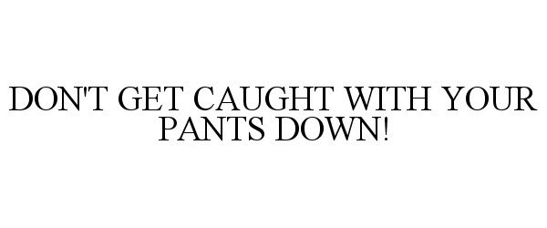 DON'T GET CAUGHT WITH YOUR PANTS DOWN!