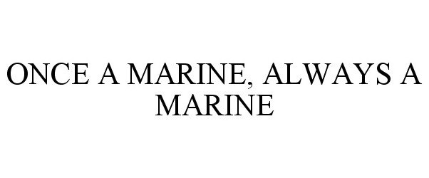  ONCE A MARINE, ALWAYS A MARINE