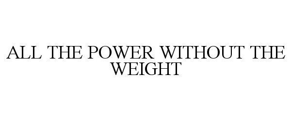 Trademark Logo ALL THE POWER WITHOUT THE WEIGHT
