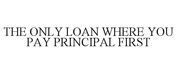  THE ONLY LOAN WHERE YOU PAY PRINCIPAL FIRST
